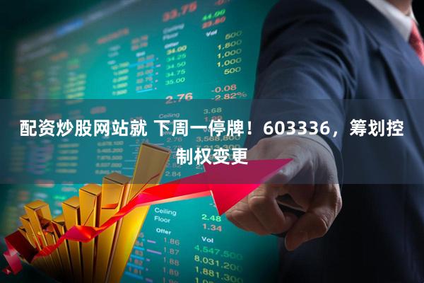 配资炒股网站就 下周一停牌！603336，筹划控制权变更