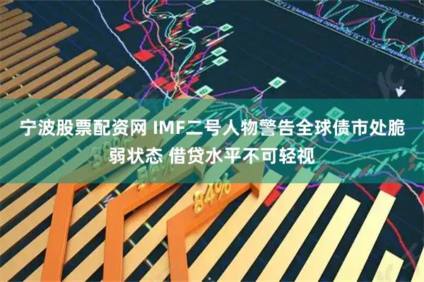 宁波股票配资网 IMF二号人物警告全球债市处脆弱状态 借贷水平不可轻视