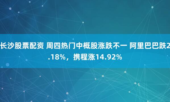 长沙股票配资 周四热门中概股涨跌不一 阿里巴巴跌2.18%，携程涨14.92%
