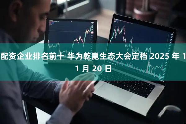 配资企业排名前十 华为乾崑生态大会定档 2025 年 11 月 20 日