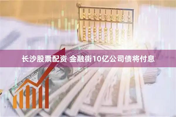 长沙股票配资 金融街10亿公司债将付息